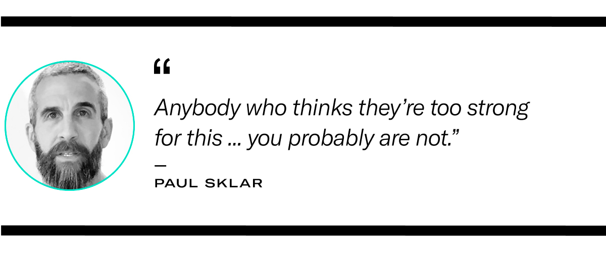 a quote from Paul Sklar reading: Anybody who thinks they are too strong for this ... you probably are not." 